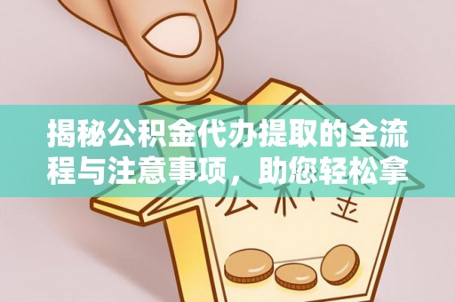 永兴揭秘公积金代办提取的全流程与注意事项，助您轻松拿回属于自己的钱