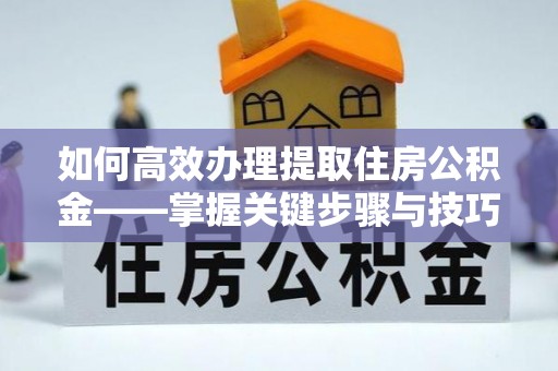 永兴如何高效办理提取住房公积金——掌握关键步骤与技巧