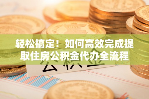 永兴轻松搞定！如何高效完成提取住房公积金代办全流程
