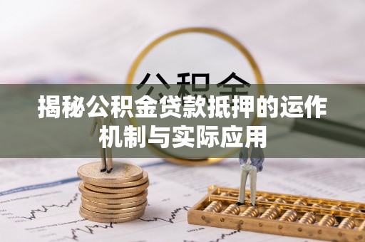 永兴揭秘公积金贷款抵押的运作机制与实际应用