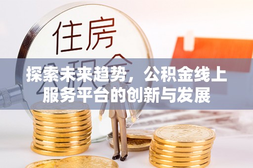 永兴探索未来趋势，公积金线上服务平台的创新与发展