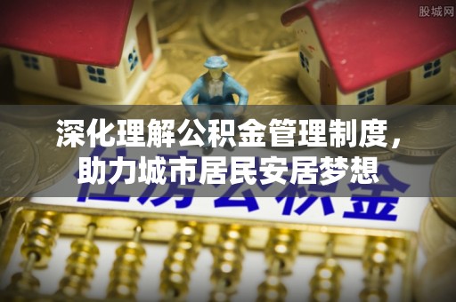 永兴深化理解公积金管理制度，助力城市居民安居梦想
