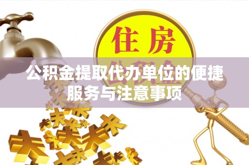 永兴公积金提取代办单位的便捷服务与注意事项