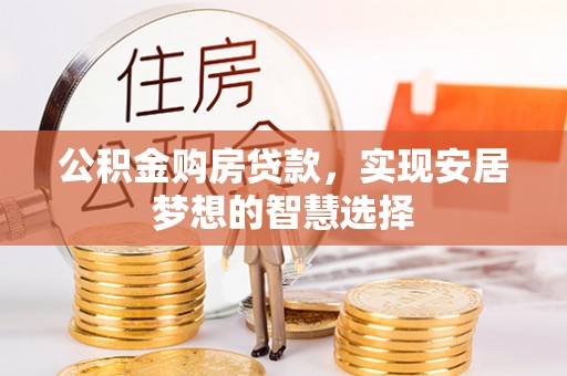 永兴公积金购房贷款，实现安居梦想的智慧选择