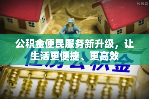 永兴公积金便民服务新升级，让生活更便捷、更高效