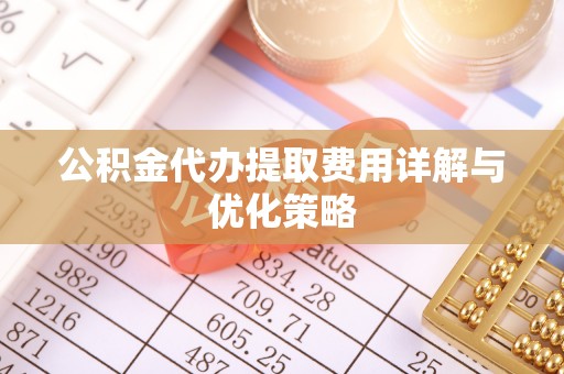 永兴公积金代办提取费用详解与优化策略