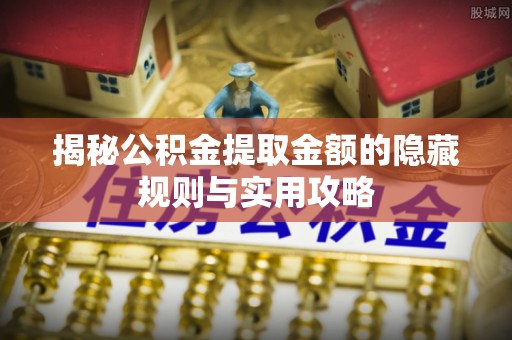 永兴揭秘公积金提取金额的隐藏规则与实用攻略