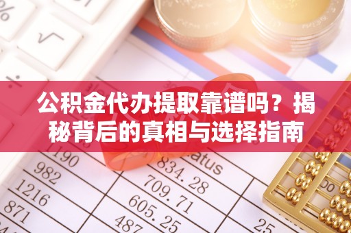 永兴公积金代办提取靠谱吗？揭秘背后的真相与选择指南