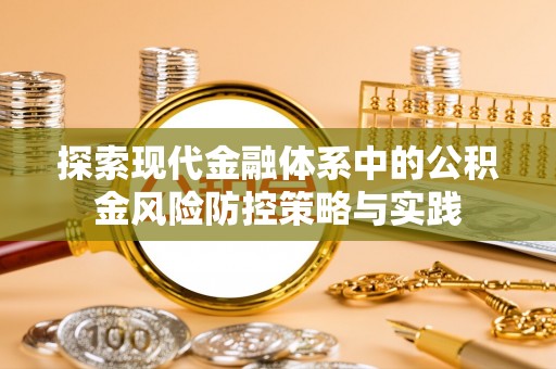 永兴探索现代金融体系中的公积金风险防控策略与实践
