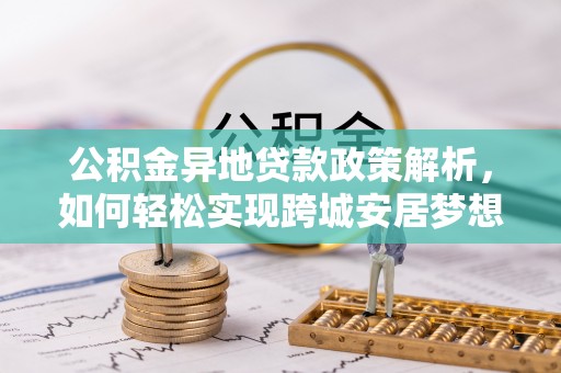 永兴公积金异地贷款政策解析，如何轻松实现跨城安居梦想