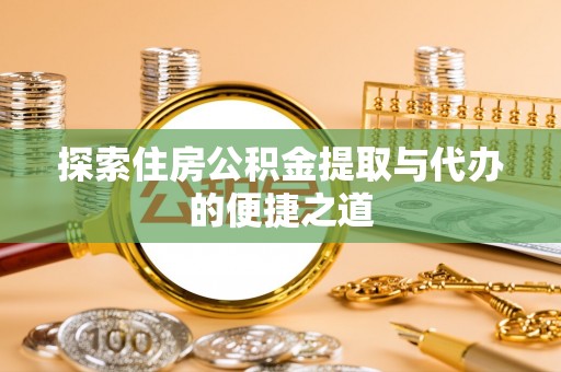 永兴探索住房公积金提取与代办的便捷之道