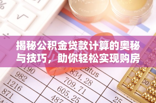 永兴揭秘公积金贷款计算的奥秘与技巧，助你轻松实现购房梦想