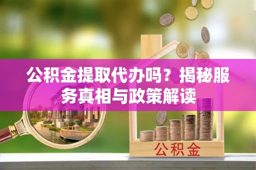 永兴公积金提取代办吗？揭秘服务真相与政策解读