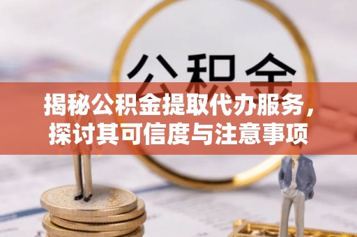 永兴揭秘公积金提取代办服务，探讨其可信度与注意事项