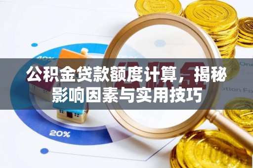 永兴公积金贷款额度计算，揭秘影响因素与实用技巧