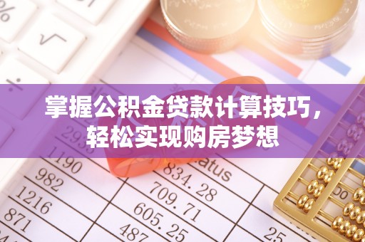 永兴掌握公积金贷款计算技巧，轻松实现购房梦想