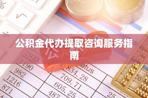 永兴公积金代办提取咨询服务指南
