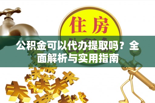 永兴公积金可以代办提取吗？全面解析与实用指南