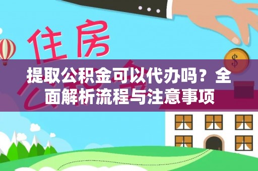 永兴提取公积金可以代办吗？全面解析流程与注意事项