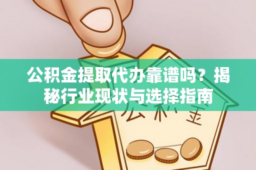 永兴公积金提取代办靠谱吗？揭秘行业现状与选择指南
