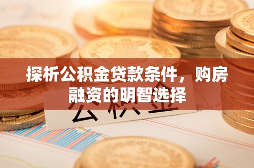 永兴探析公积金贷款条件，购房融资的明智选择