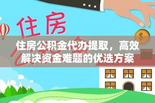 永兴住房公积金代办提取，高效解决资金难题的优选方案