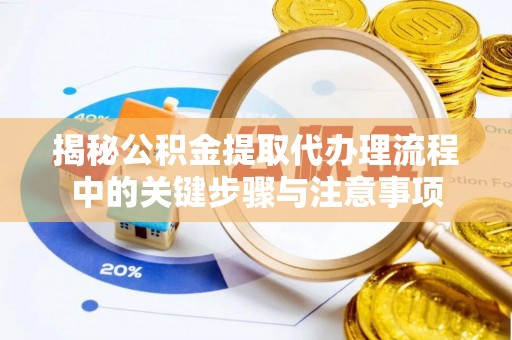 永兴揭秘公积金提取代办理流程中的关键步骤与注意事项