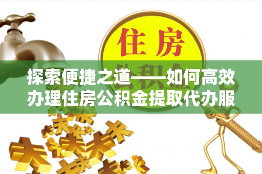 永兴探索便捷之道——如何高效办理住房公积金提取代办服务