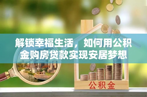 永兴解锁幸福生活，如何用公积金购房贷款实现安居梦想