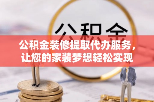 永兴公积金装修提取代办服务，让您的家装梦想轻松实现