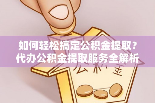 永兴如何轻松搞定公积金提取？代办公积金提取服务全解析