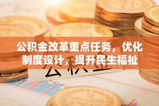 永兴公积金改革重点任务，优化制度设计，提升民生福祉