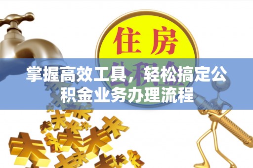 永兴掌握高效工具，轻松搞定公积金业务办理流程