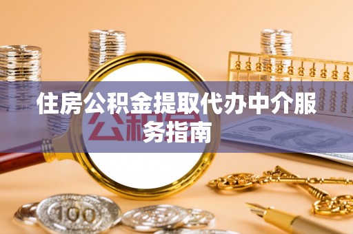永兴住房公积金提取代办中介服务指南
