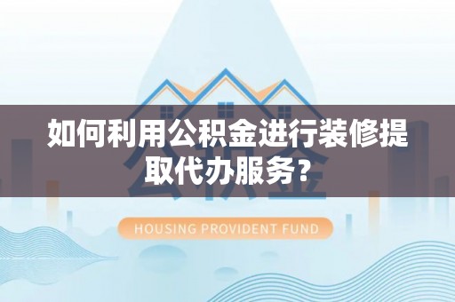 永兴如何利用公积金进行装修提取代办服务？
