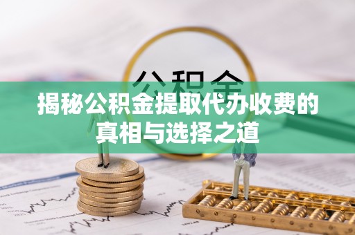 永兴揭秘公积金提取代办收费的真相与选择之道