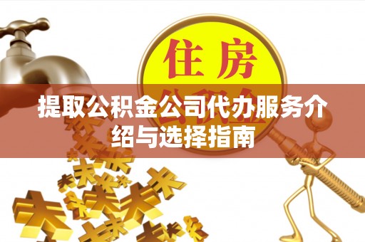 永兴提取公积金公司代办服务介绍与选择指南