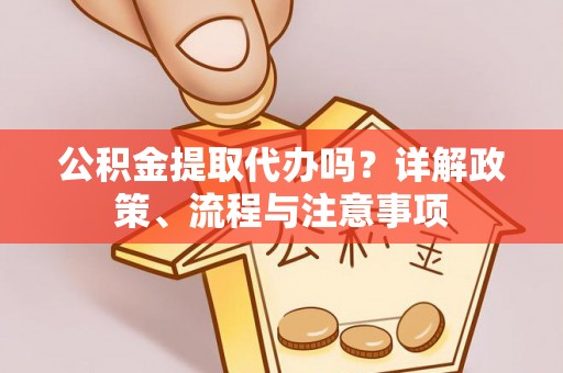 永兴公积金提取代办吗？详解政策、流程与注意事项