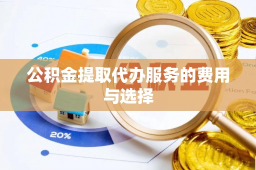 永兴公积金提取代办服务的费用与选择