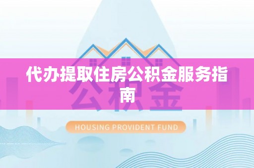 永兴代办提取住房公积金服务指南