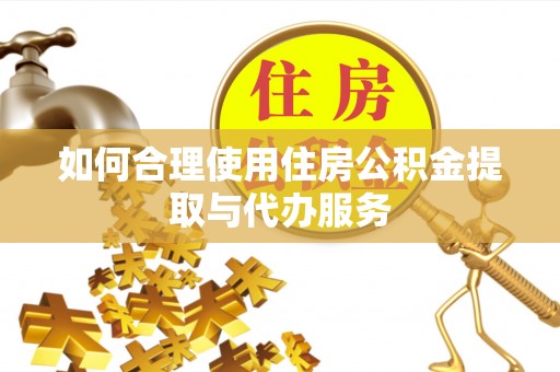 永兴如何合理使用住房公积金提取与代办服务