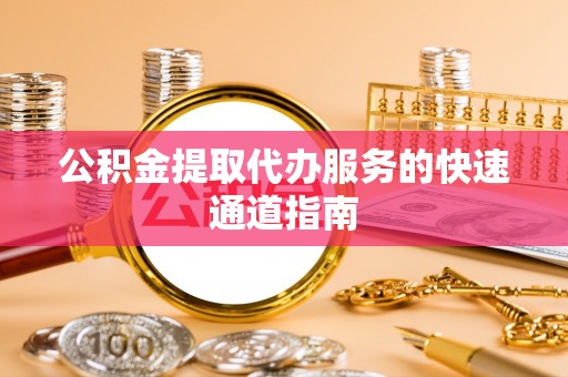 永兴公积金提取代办服务的快速通道指南