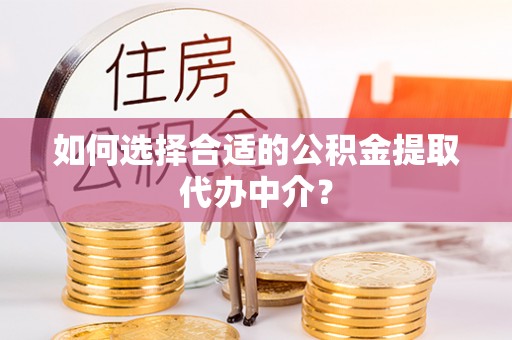 永兴如何选择合适的公积金提取代办中介？
