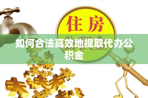永兴如何合法高效地提取代办公积金