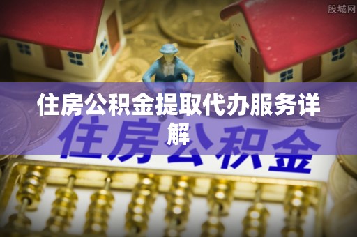 永兴住房公积金提取代办服务详解