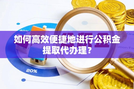 永兴如何高效便捷地进行公积金提取代办理？