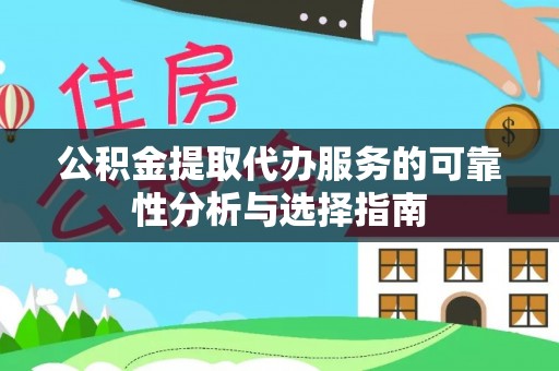 永兴公积金提取代办服务的可靠性分析与选择指南