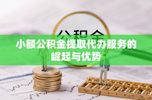 永兴小额公积金提取代办服务的崛起与优势