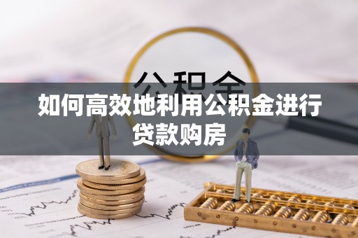 永兴如何高效地利用公积金进行贷款购房