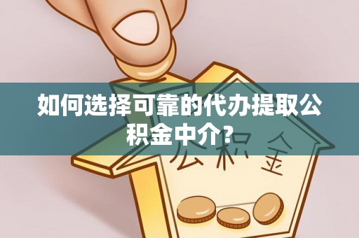 永兴如何选择可靠的代办提取公积金中介？
